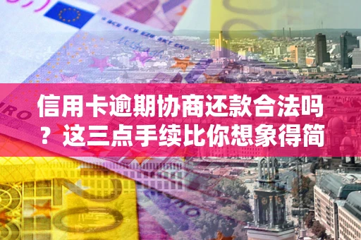 北京信用卡逾期协商还款合法吗？这三点手续比你想象得简单
