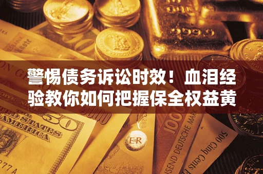 北京警惕债务诉讼时效！血泪经验教你如何把握保全权益黄金期