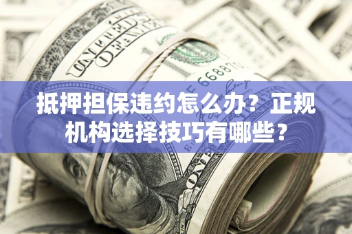 北京抵押担保违约怎么办？正规机构选择技巧有哪些？