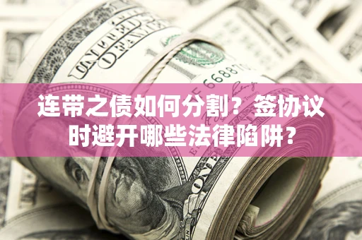 北京连带之债如何分割？签协议时避开哪些法律陷阱？