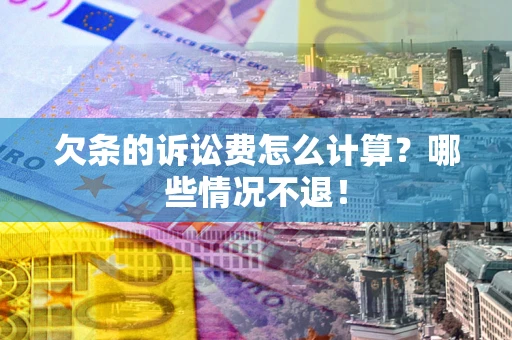 北京欠条的诉讼费怎么计算?哪些情况不退! 北京欠条的诉讼费怎么计算?哪些情况不退!