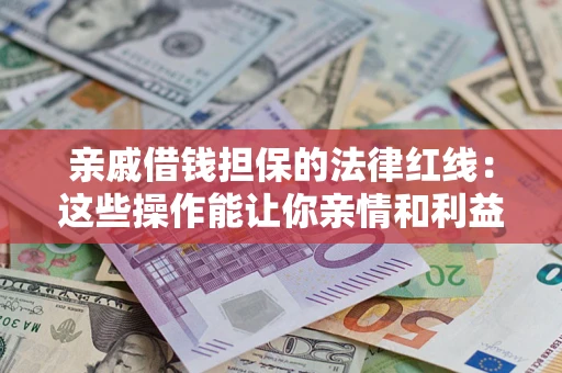 北京亲戚借钱担保的法律红线：这些操作能让你亲情和利益两不误