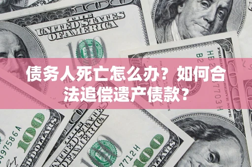 北京债务人死亡怎么办？如何合法追偿遗产债款？