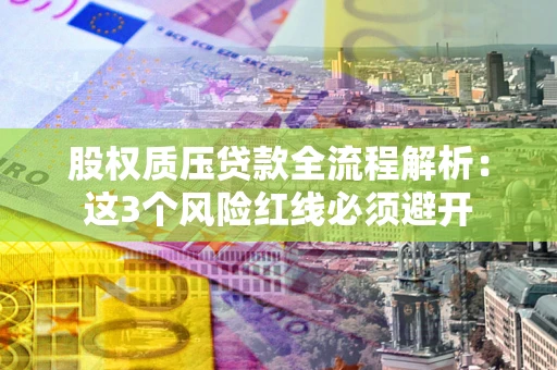 北京股权质压贷款全流程解析：这3个风险红线必须避开