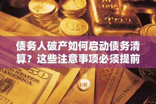 北京债务人破产如何启动债务清算？这些注意事项必须提前知道