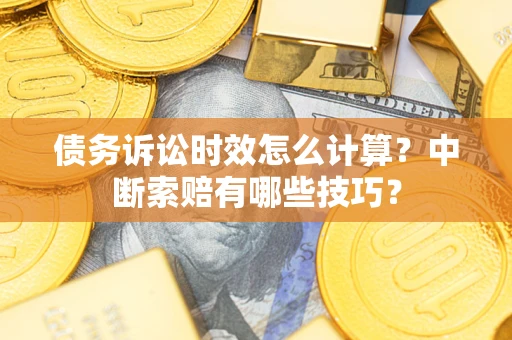 北京债务诉讼时效怎么计算？中断索赔有哪些技巧？