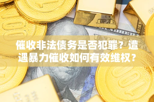 北京催收非法债务是否犯罪?遭遇暴力催收如何有效维权? 北京催收非法债务是否犯罪?遭遇暴力催收如何有效维权?