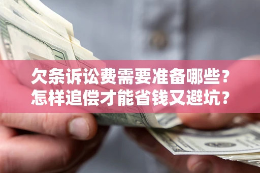 北京欠条诉讼费需要准备哪些？怎样追偿才能省钱又避坑？