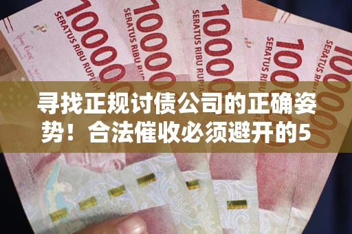 北京寻找正规讨债公司的正确姿势！合法催收必须避开的5大雷区