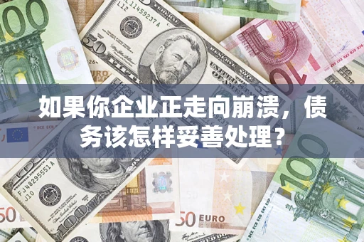 北京如果你企业正走向崩溃，债务该怎样妥善处理？
