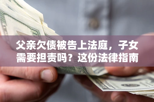 北京父亲欠债被告上法庭，子女需要担责吗？这份法律指南必须看完