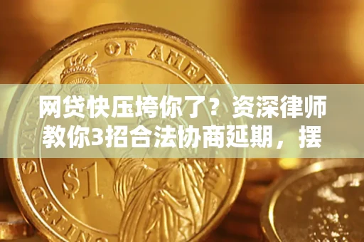 北京网贷快压垮你了？资深律师教你3招合法协商延期，摆脱暴力催收！