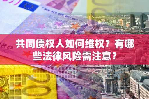 北京共同债权人如何维权？有哪些法律风险需注意？