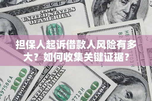 北京担保人起诉借款人风险有多大？如何收集关键证据？
