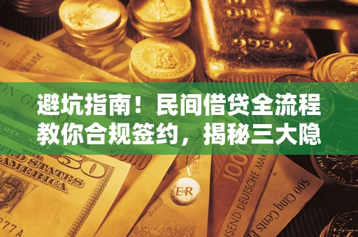 北京避坑指南！民间借贷全流程教你合规签约，揭秘三大隐形陷阱