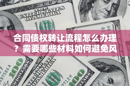 北京合同债权转让流程怎么办理？需要哪些材料如何避免风险？