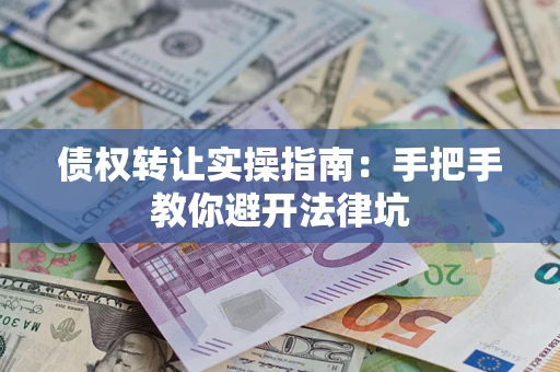 北京债权转让实操指南：手把手教你避开法律坑