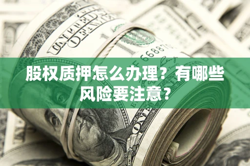 北京股权质押怎么办理？有哪些风险要注意？