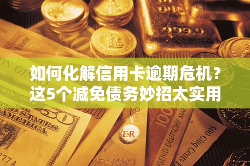 北京如何化解信用卡逾期危机？这5个减免债务妙招太实用