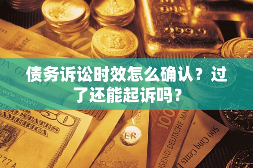 北京债务诉讼时效怎么确认？过了还能起诉吗？