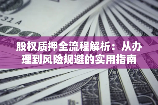 北京股权质押全流程解析：从办理到风险规避的实用指南