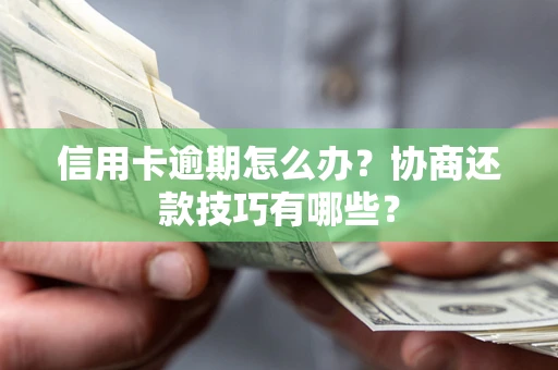 北京信用卡逾期怎么办？协商还款技巧有哪些？