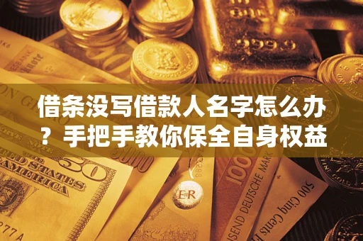 北京借条没写借款人名字怎么办？手把手教你保全自身权益