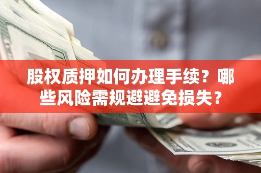 北京股权质押如何办理手续？哪些风险需规避避免损失？