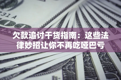 北京欠款追讨干货指南：这些法律妙招让你不再吃哑巴亏
