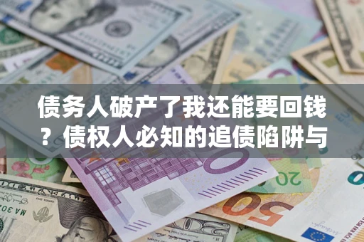 北京债务人破产了我还能要回钱？债权人必知的追债陷阱与破局之道