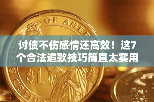 北京讨债不伤感情还高效！这7个合法追款技巧简直太实用