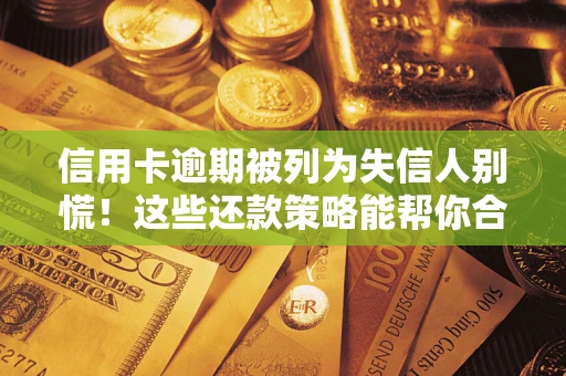 北京信用卡逾期被列为失信人别慌！这些还款策略能帮你合法止损