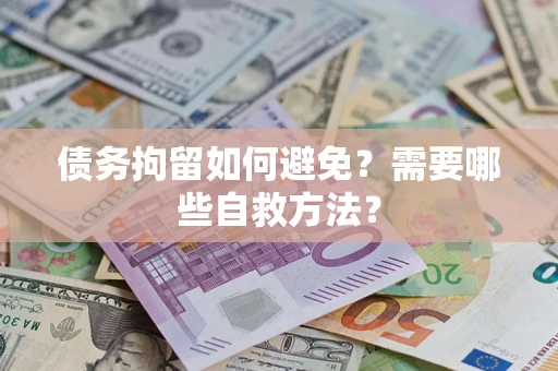 北京债务拘留如何避免？需要哪些自救方法？
