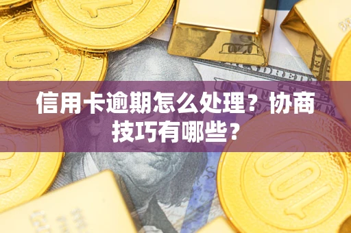 北京信用卡逾期怎么处理？协商技巧有哪些？