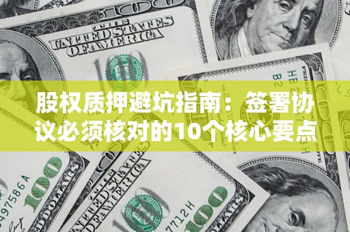 北京股权质押避坑指南:签署协议必须核对的10个核心要点 北京股权质押避坑指南:签署协议必须核对的10个核心要点