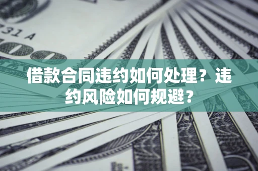 北京借款合同违约如何处理？违约风险如何规避？