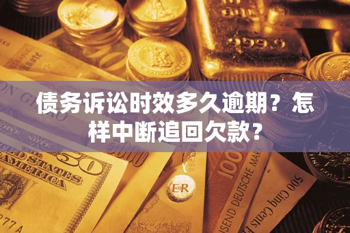北京债务诉讼时效多久逾期？怎样中断追回欠款？