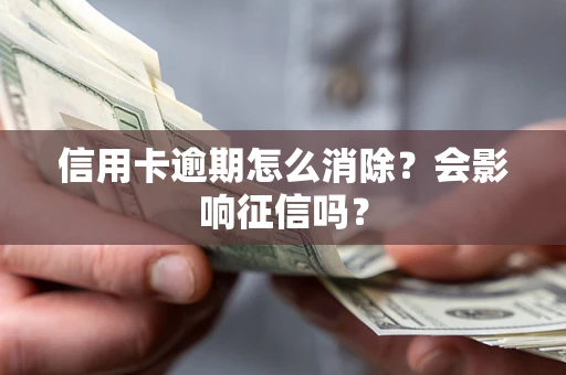 北京信用卡逾期怎么消除？会影响征信吗？
