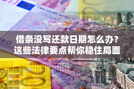 北京借条没写还款日期怎么办？这些法律要点帮你稳住局面