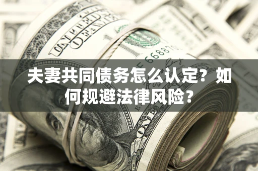 北京夫妻共同债务怎么认定？如何规避法律风险？