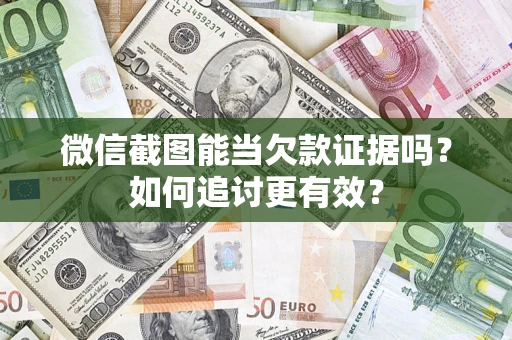 北京微信截图能当欠款证据吗？如何追讨更有效？