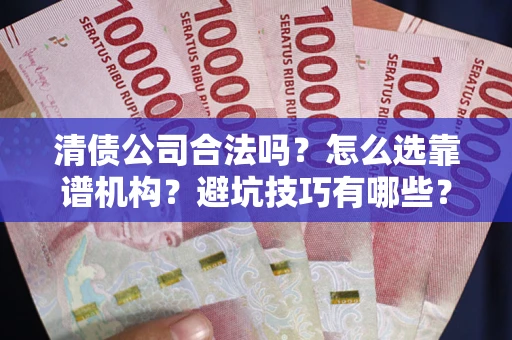 北京清债公司合法吗？怎么选靠谱机构？避坑技巧有哪些？