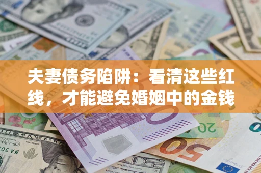 北京夫妻债务陷阱：看清这些红线，才能避免婚姻中的金钱危机