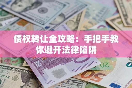 北京债权转让全攻略：手把手教你避开法律陷阱