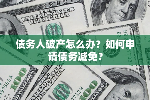 北京债务人破产怎么办？如何申请债务减免？