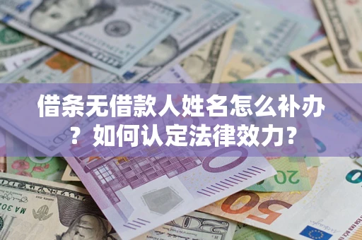 北京借条无借款人姓名怎么补办？如何认定法律效力？