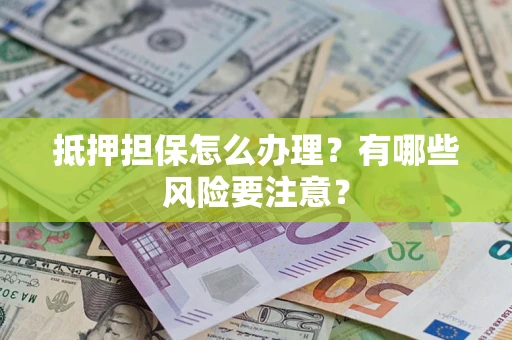 北京抵押担保怎么办理？有哪些风险要注意？