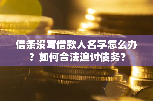北京借条没写借款人名字怎么办？如何合法追讨债务？