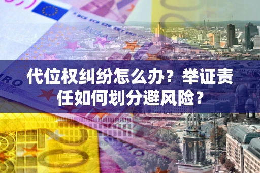 北京代位权纠纷怎么办？举证责任如何划分避风险？