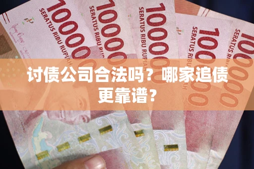 北京讨债公司合法吗？哪家追债更靠谱？